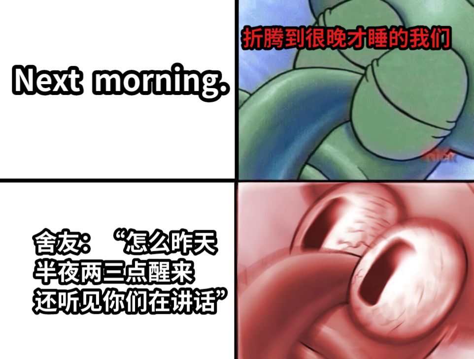 折腾到很晚才睡的我们舍友：“怎么昨天半夜两三点醒来还听见你们在讲话”Next  morning. 
