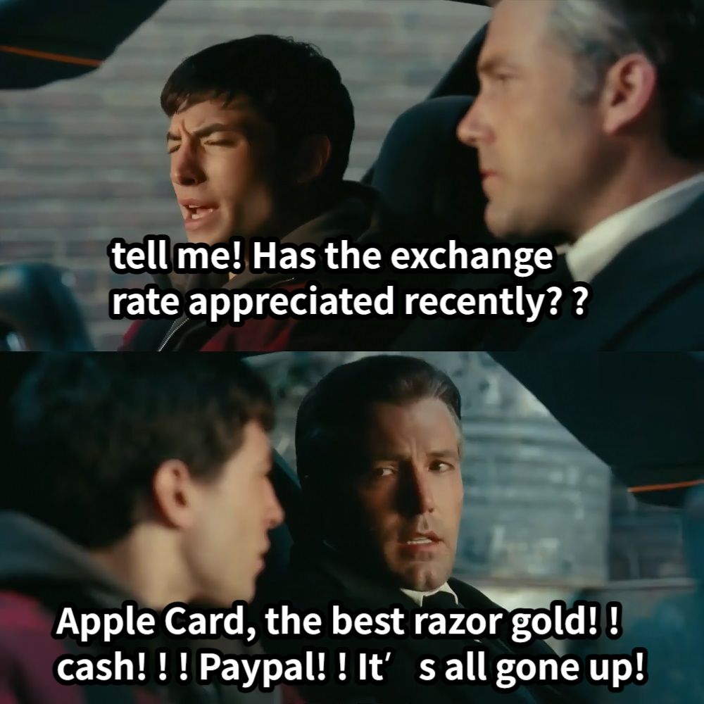 tell me! Has the exchange rate appreciated recently? ?Apple Card, the best razor gold! ! cash! ! ! Paypal! ! It’s all gone up!