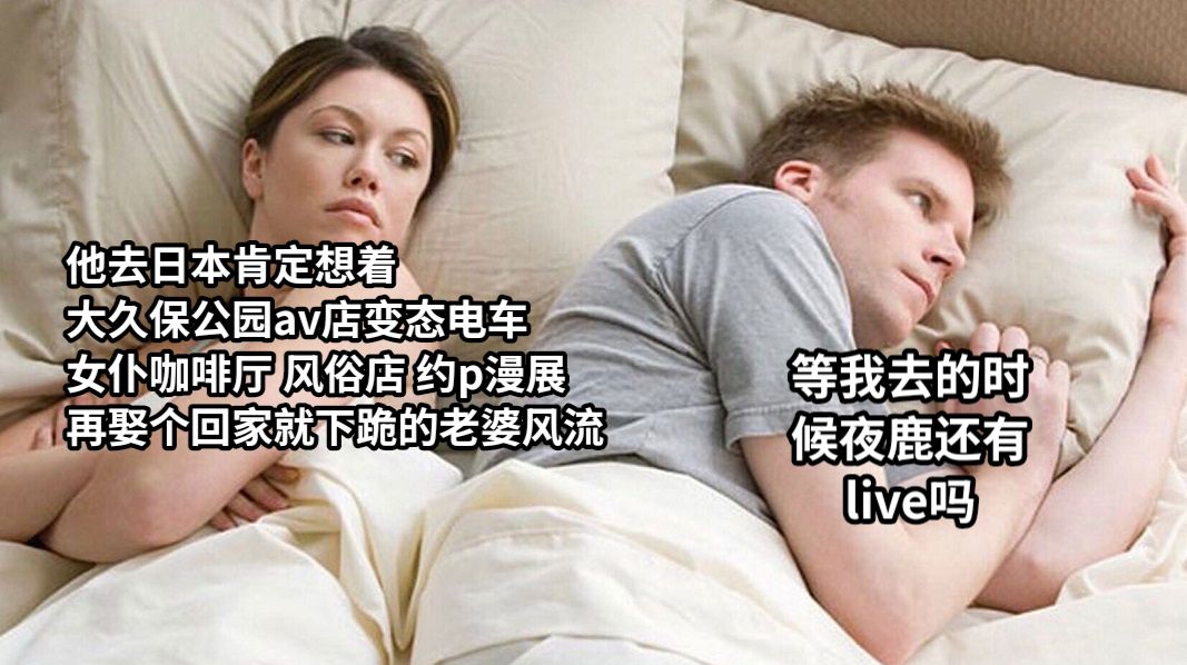 他去日本肯定想着大久保公园av店变态电车女仆咖啡厅 风俗店 约p漫展 再娶个回家就下跪的老婆风流等我去的时候夜鹿还有live吗