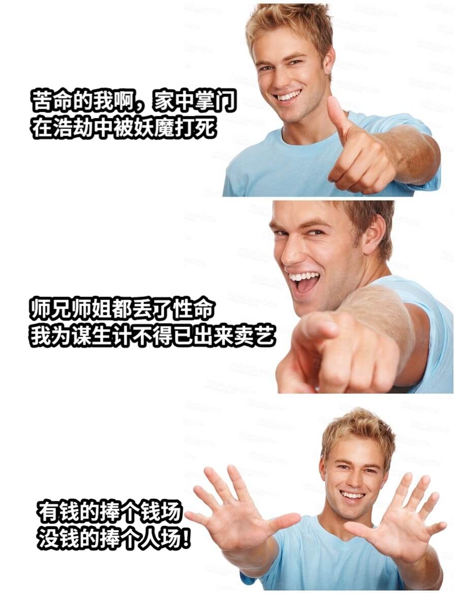 苦命的我啊，家中掌门在浩劫中被妖魔打死师兄师姐都丢了性命我为谋生计不得已出来卖艺有钱的捧个钱场没钱的捧个人场！