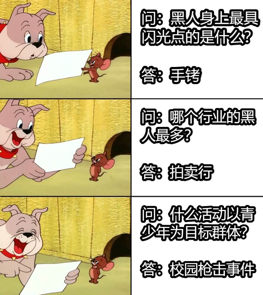 问：黑人身上最具闪光点的是什么？答：手铐问：哪个行业的黑人最多？答：拍卖行问：什么活动以青少年为目标群体？答：校园枪击事件