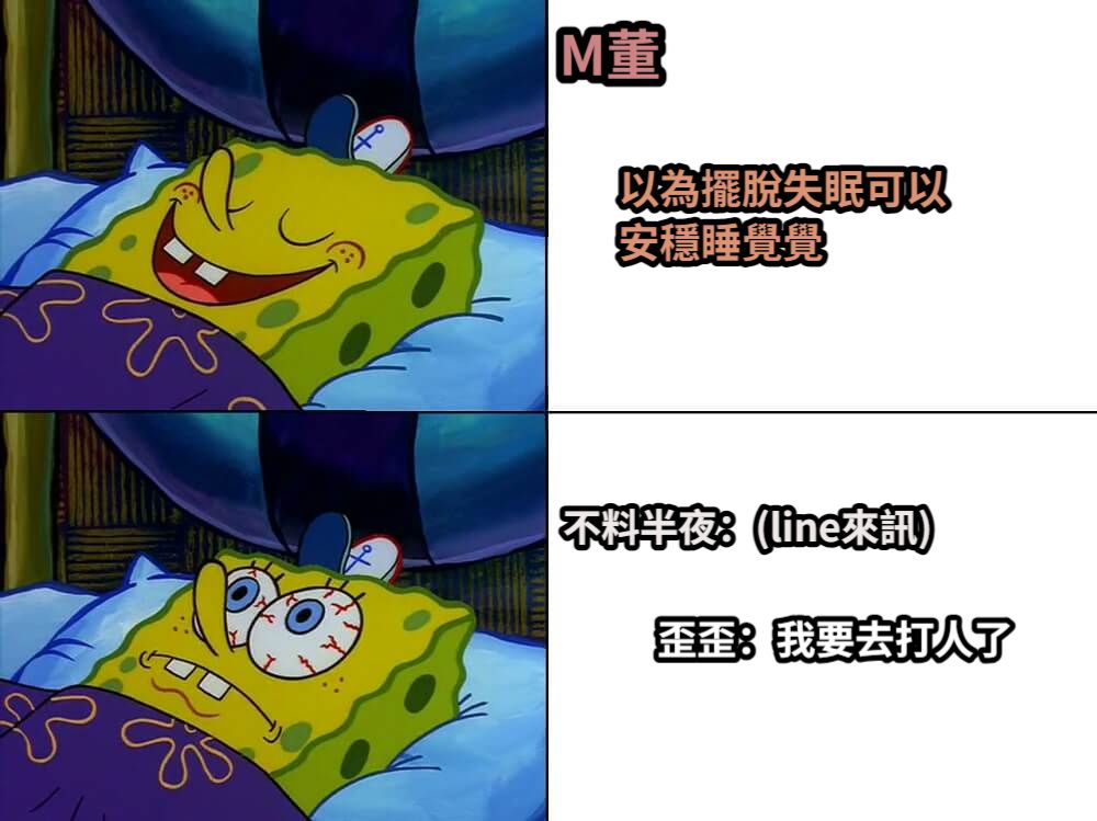 M董不料半夜：(line來訊)以為擺脫失眠可以安穩睡覺覺歪歪：我要去打人了