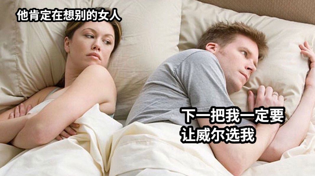 他肯定在想别的女人下一把我一定要让威尔选我