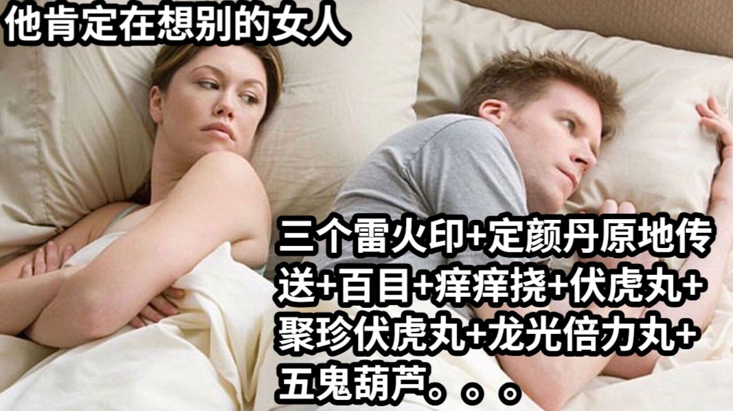 他肯定在想别的女人三个雷火印+定颜丹原地传送+百目+痒痒挠+伏虎丸+聚珍伏虎丸+龙光倍力丸+五鬼葫芦。。。