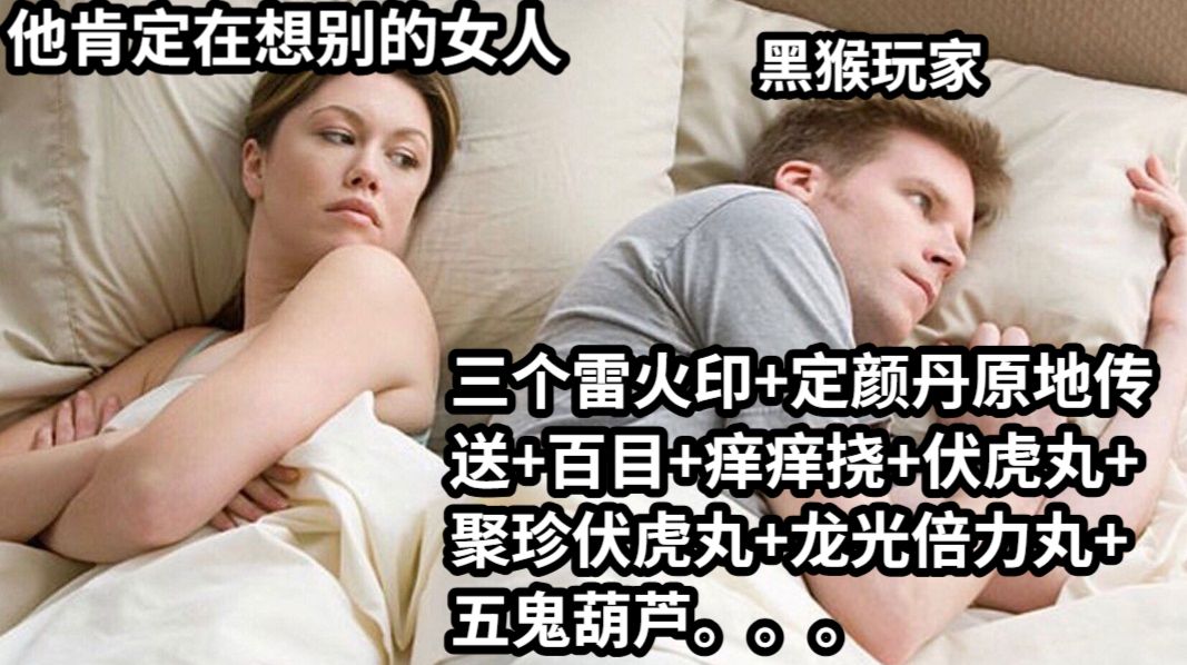 他肯定在想别的女人三个雷火印+定颜丹原地传送+百目+痒痒挠+伏虎丸+聚珍伏虎丸+龙光倍力丸+五鬼葫芦。。。黑猴玩家