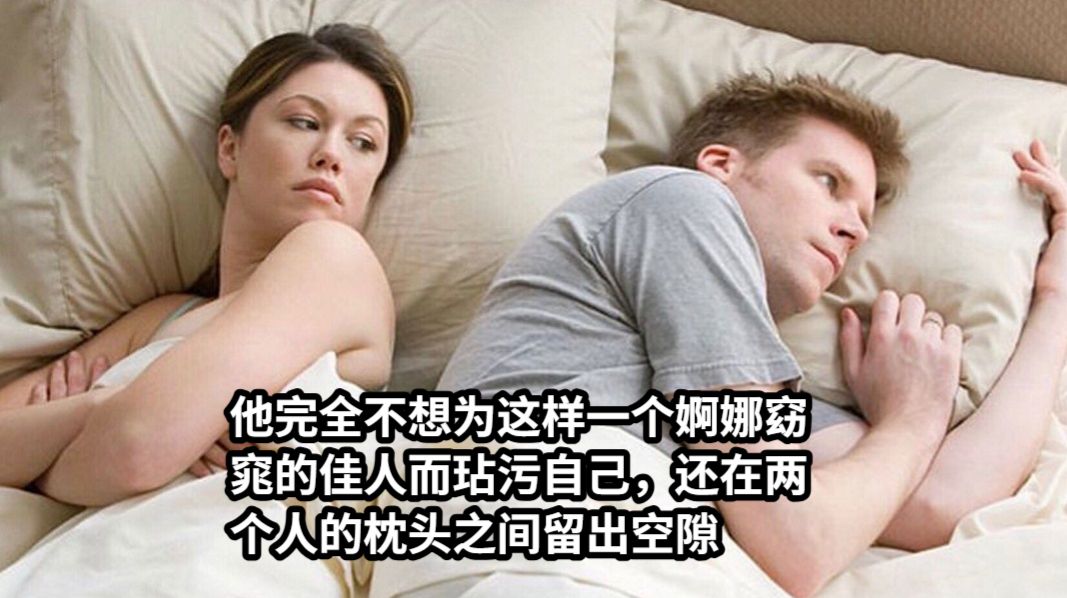 他完全不想为这样一个婀娜窈窕的佳人而玷污自己，还在两个人的枕头之间留出空隙