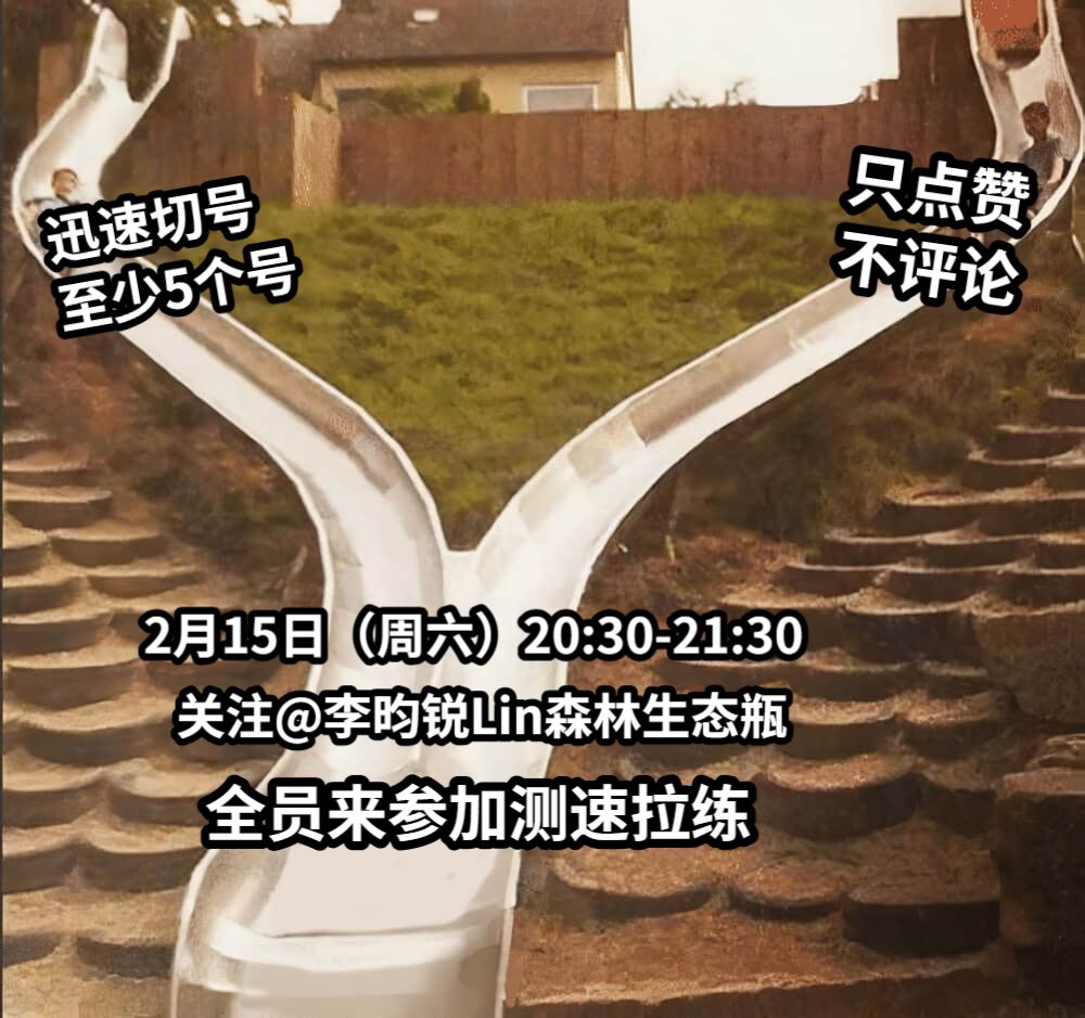 迅速切号至少5个号只点赞不评论2月15日（周六）20:30-21:30关注@李昀锐Lin森林生态瓶全员来参加测速拉练