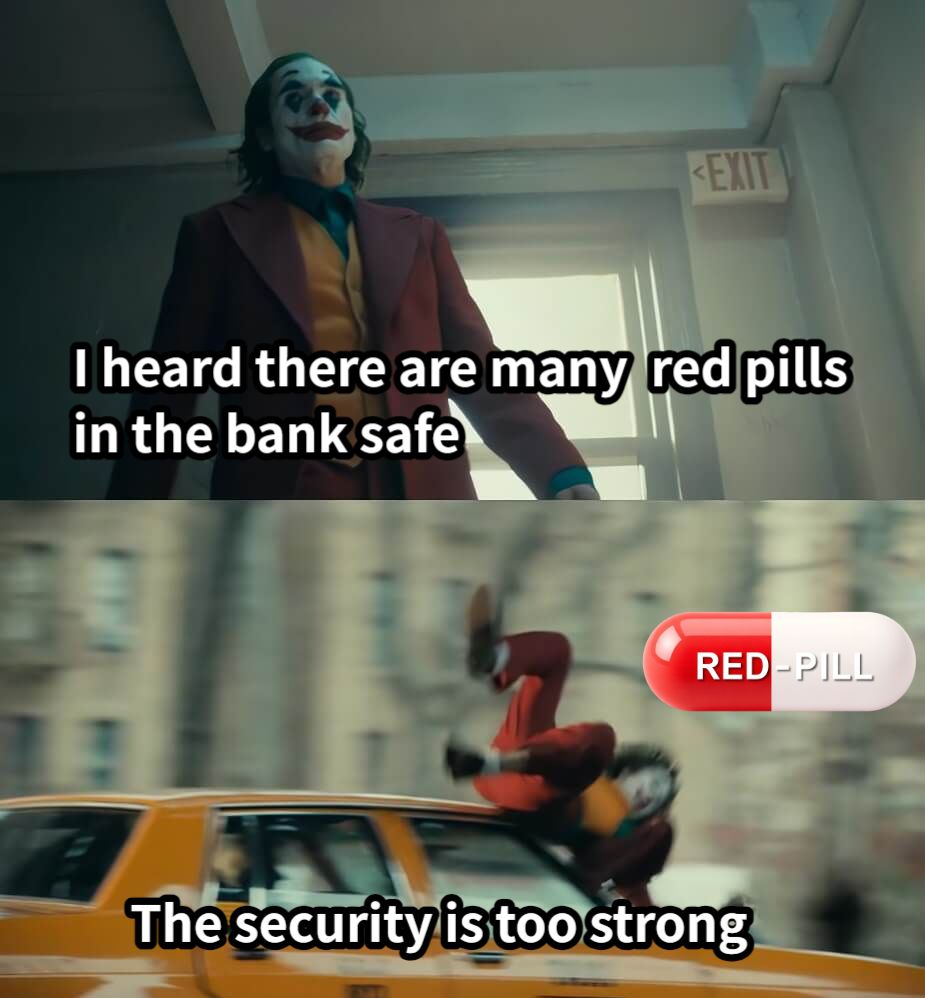 I heard there are many  red pills in the bank safeThe security is too strong