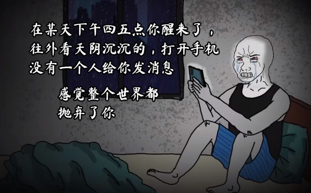 在某天下午四五点你醒来了，往外看天阴沉沉的，打开手机没有一个人给你发消息感觉整个世界都抛弃了你