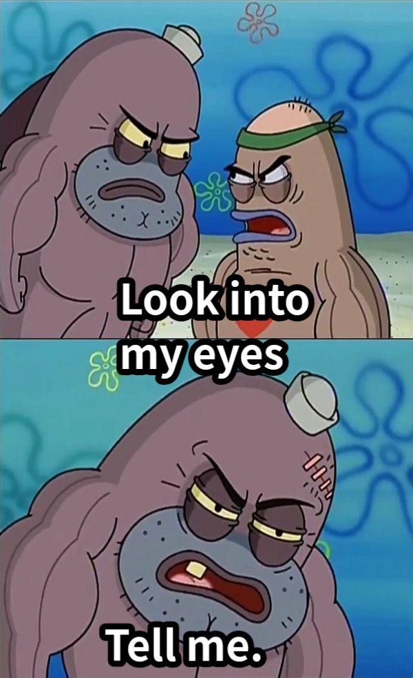 Look into my eyesTell me.