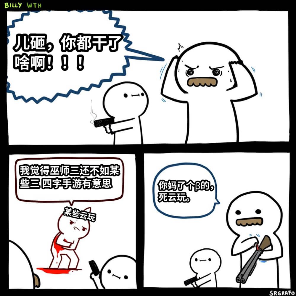 儿砸，你都干了啥啊！！！我觉得巫师三还不如某些三 四字手游有意思你妈了个β的，死云玩。某些云玩