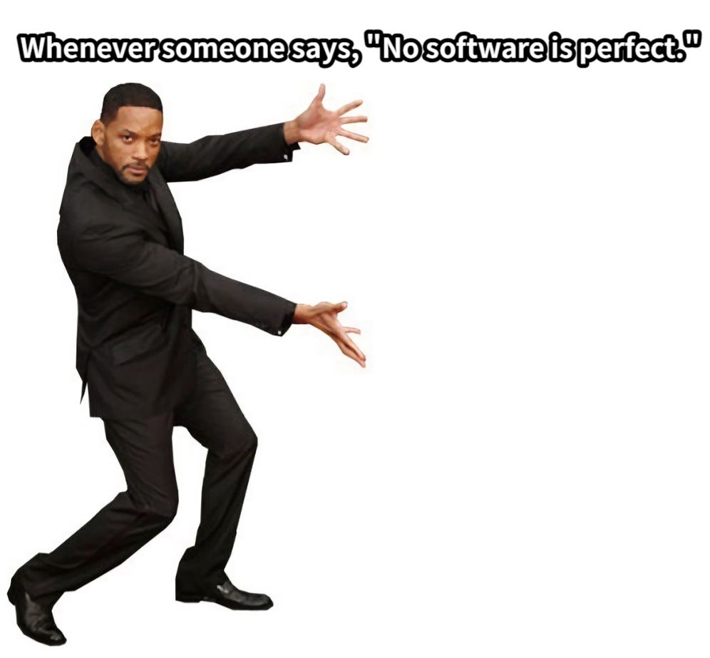 Whenever someone says, "No software is perfect."