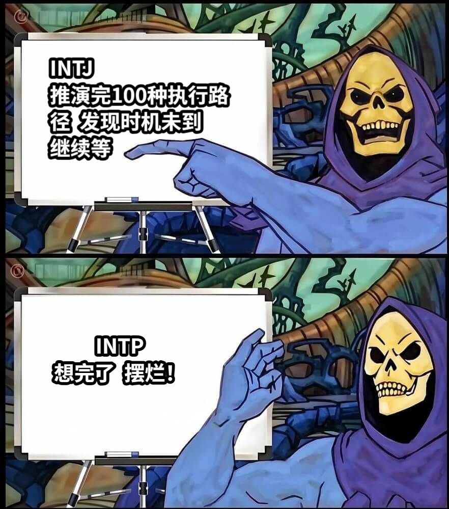 INTJ推演完100种执行路径  发现时机未到   继续等         INTP想完了  摆烂！